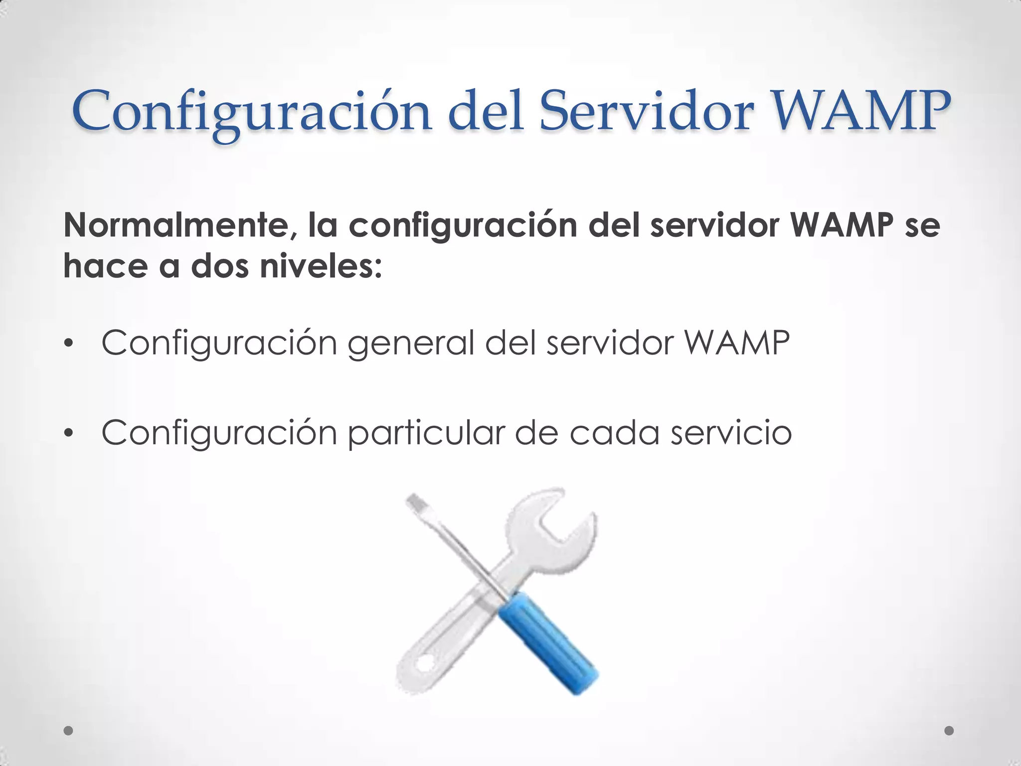 Configuración del Servidor WAMP
Normalmente, la configuración del servidor WAMP se
hace a dos niveles:

• Configuración general del servidor WAMP

• Configuración particular de cada servicio
 