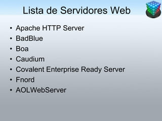 Lista de Servidores Web
•   Apache HTTP Server
•   BadBlue
•   Boa
•   Caudium
•   Covalent Enterprise Ready Server
•   Fnord
•   AOLWebServer
 