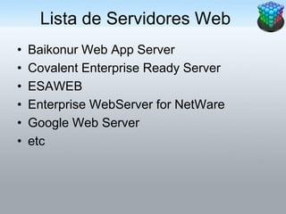 Lista de Servidores Web
•   Baikonur Web App Server
•   Covalent Enterprise Ready Server
•   ESAWEB
•   Enterprise WebServer for NetWare
•   Google Web Server
•   etc
 