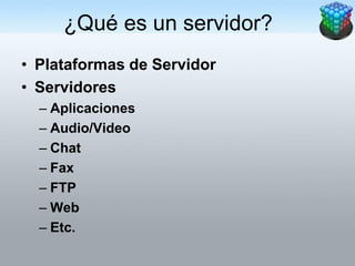 ¿Qué es un servidor?
• Plataformas de Servidor
• Servidores
  – Aplicaciones
  – Audio/Video
  – Chat
  – Fax
  – FTP
  – Web
  – Etc.
 