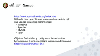 21
Xampp
https://www.apachefriends.org/index.html
Utilizada para describir una infraestructura de internet
que usa las siguientes herramientas:

Windows

Apache

MySQL

PHP
Objetivo: Se instalan y configuran a la vez las tres
herramientas. Es más sencilla la instalación del entorno
https://youtu.be/ldGlm5j1oX4
 
