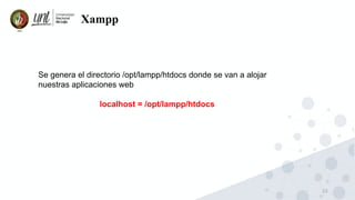 22
Xampp
Se genera el directorio /opt/lampp/htdocs donde se van a alojar
nuestras aplicaciones web
localhost = /opt/lampp/htdocs
 