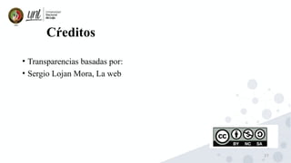 27
Cŕeditos
• Transparencias basadas por:
• Sergio Lojan Mora, La web
 