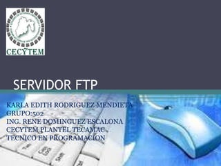 SERVIDOR FTP
KARLA EDITH RODRIGUEZ MENDIETA
GRUPO:502
ING. RENE DOMINGUEZ ESCALONA
CECYTEM PLANTEL TECAMAC
TECNICO EN PROGRAMACION
 