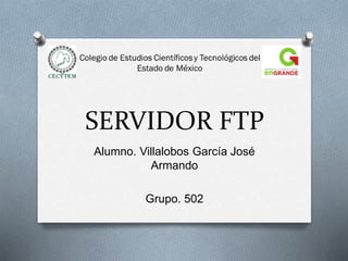 SERVIDOR FTP
Alumno. Villalobos García José
Armando
Grupo. 502
 