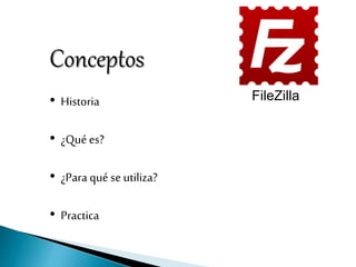 • Historia
• ¿Qué es?
• ¿Para qué se utiliza?
• Practica
Conceptos
FileZilla
 