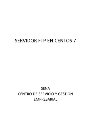 SERVIDOR FTP EN CENTOS 7
SENA
CENTRO DE SERVICIO Y GESTION
EMPRESARIAL
 