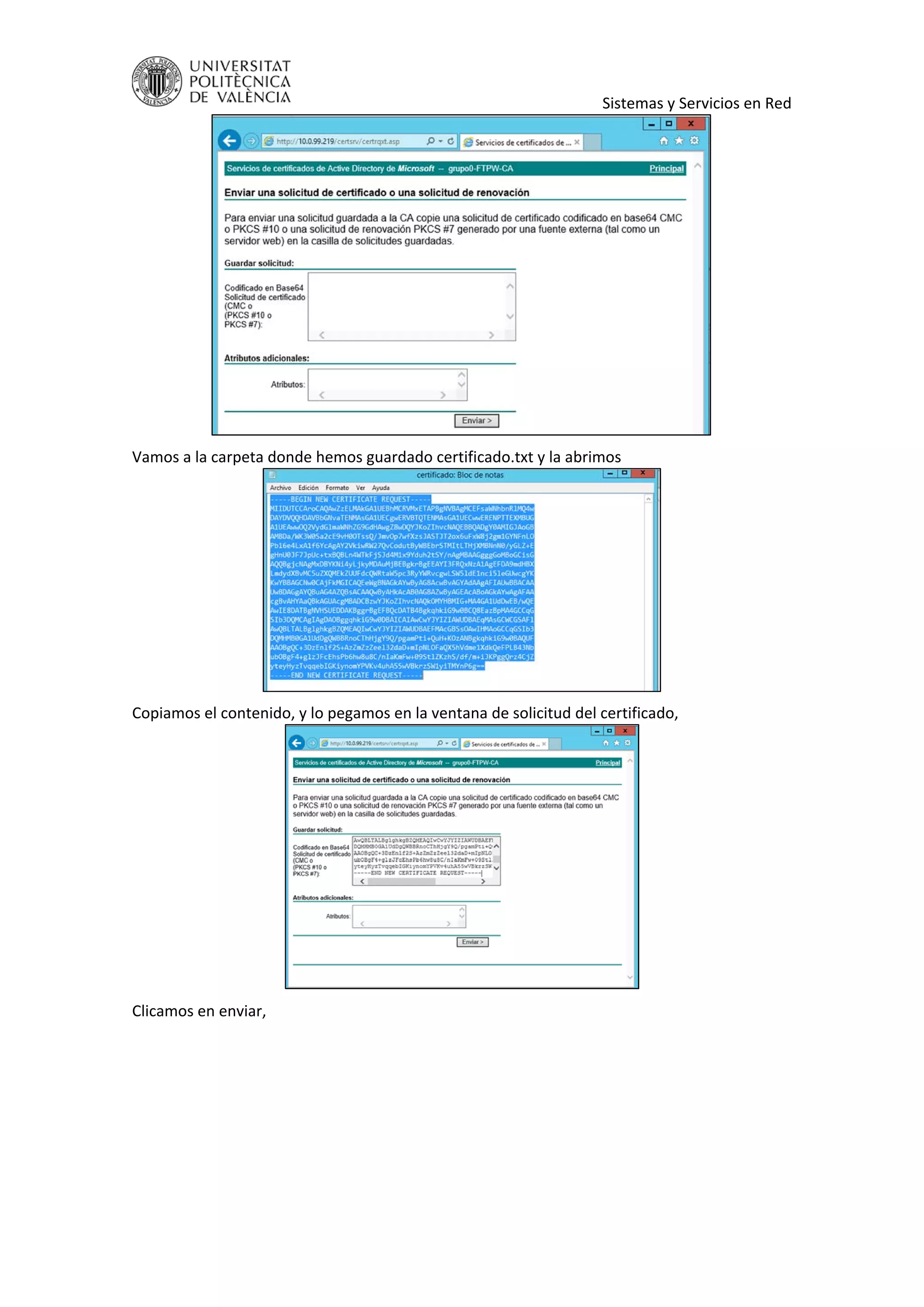     Sistemas y Servicios en Red 
 
Vamos a la carpeta donde hemos guardado certificado.txt y la abrimos 
 
Copiamos el contenido, y lo pegamos en la ventana de solicitud del certificado, 
 
Clicamos en enviar,  
 