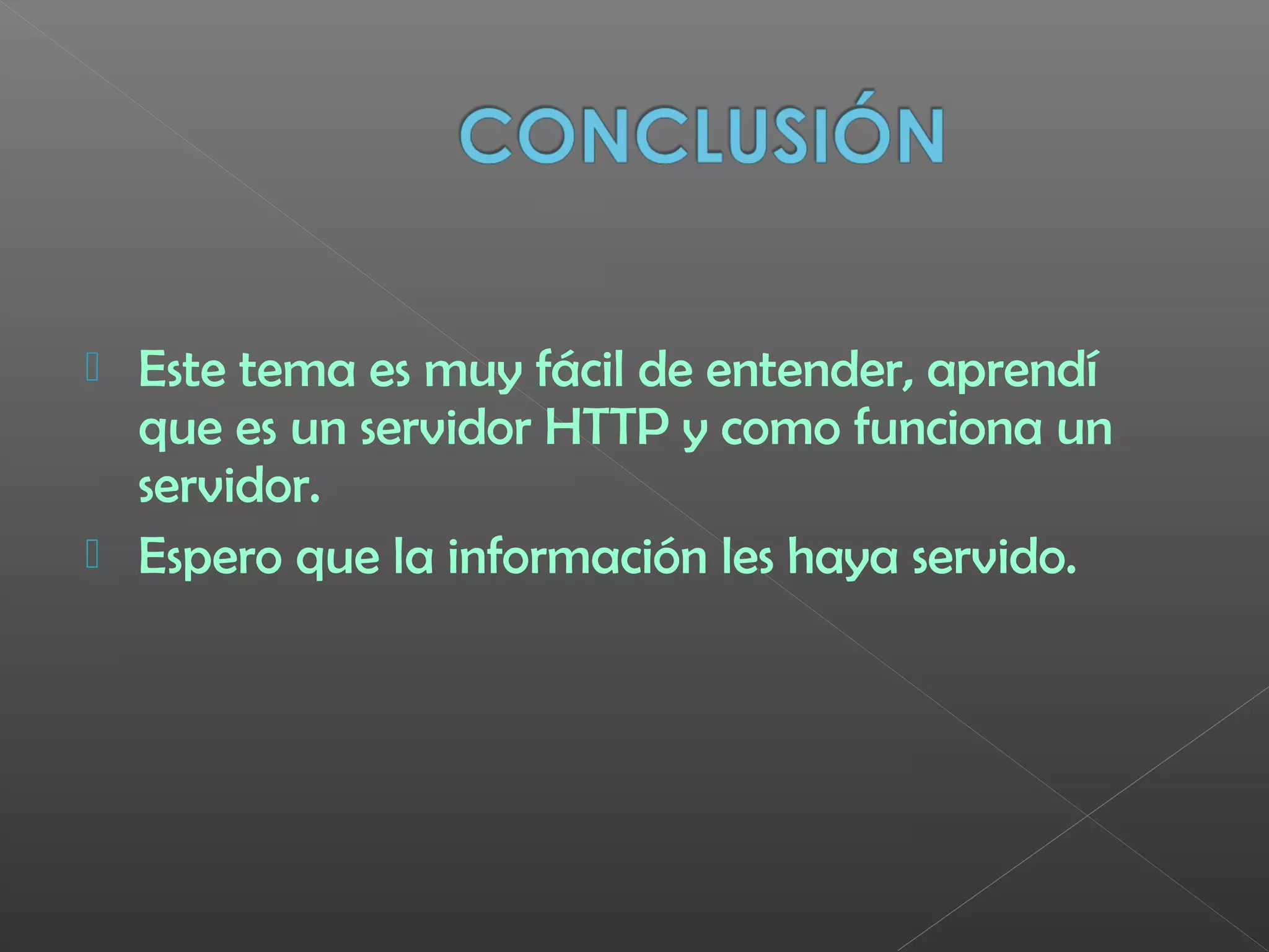  Este tema es muy fácil de entender, aprendí
que es un servidor HTTP y como funciona un
servidor.
 Espero que la información les haya servido.
 