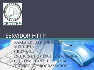 SERVIDOR HTTP
KARLA EDITH RODRIGUEZ
MENDIETA
GRUPO:502
ING. RENE DOMINGUEZ ESCALONA
CECYTEM PLANTEL TECAMAC
TECNICO EN PROGRAMACION
 