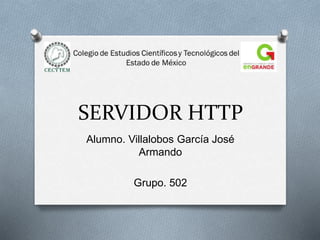 SERVIDOR HTTP
Alumno. Villalobos García José
Armando
Grupo. 502
 