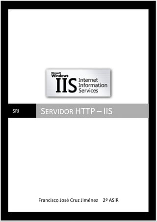 SRI

SERVIDOR HTTP – IIS

Francisco José Cruz Jiménez 2º ASIR

 