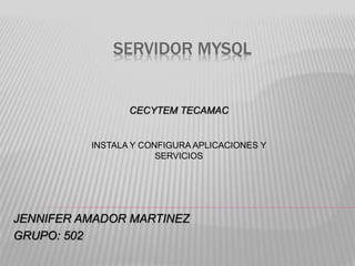 SERVIDOR MYSQL
JENNIFER AMADOR MARTINEZ
GRUPO: 502
CECYTEM TECAMAC
INSTALA Y CONFIGURA APLICACIONES Y
SERVICIOS
 