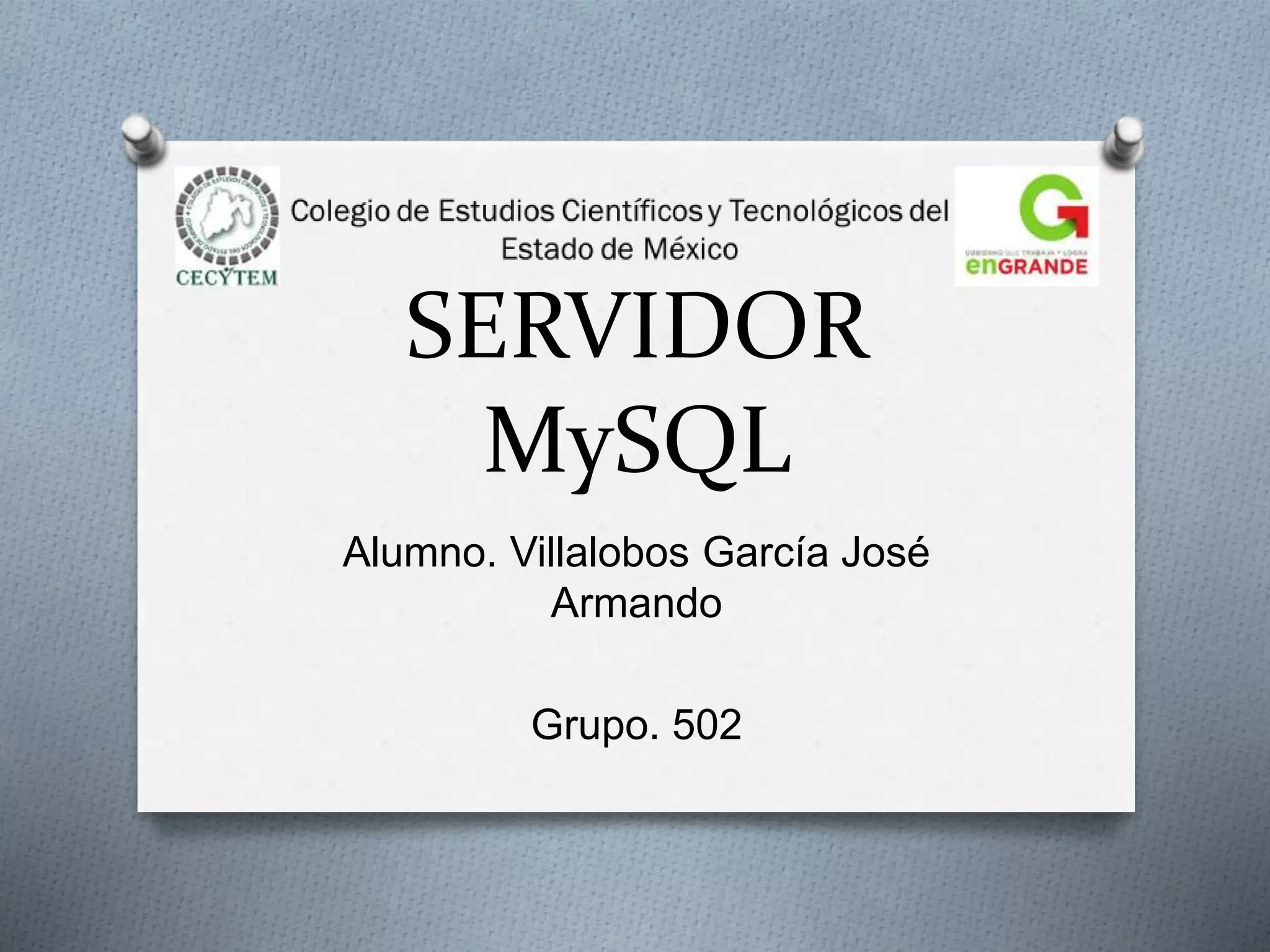 SERVIDOR
MySQL
Alumno. Villalobos García José
Armando
Grupo. 502