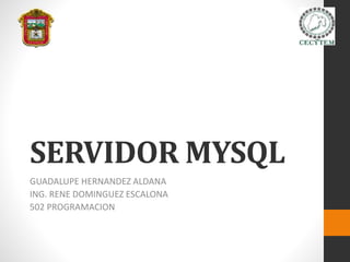 SERVIDOR MYSQL
GUADALUPE HERNANDEZ ALDANA
ING. RENE DOMINGUEZ ESCALONA
502 PROGRAMACION
 