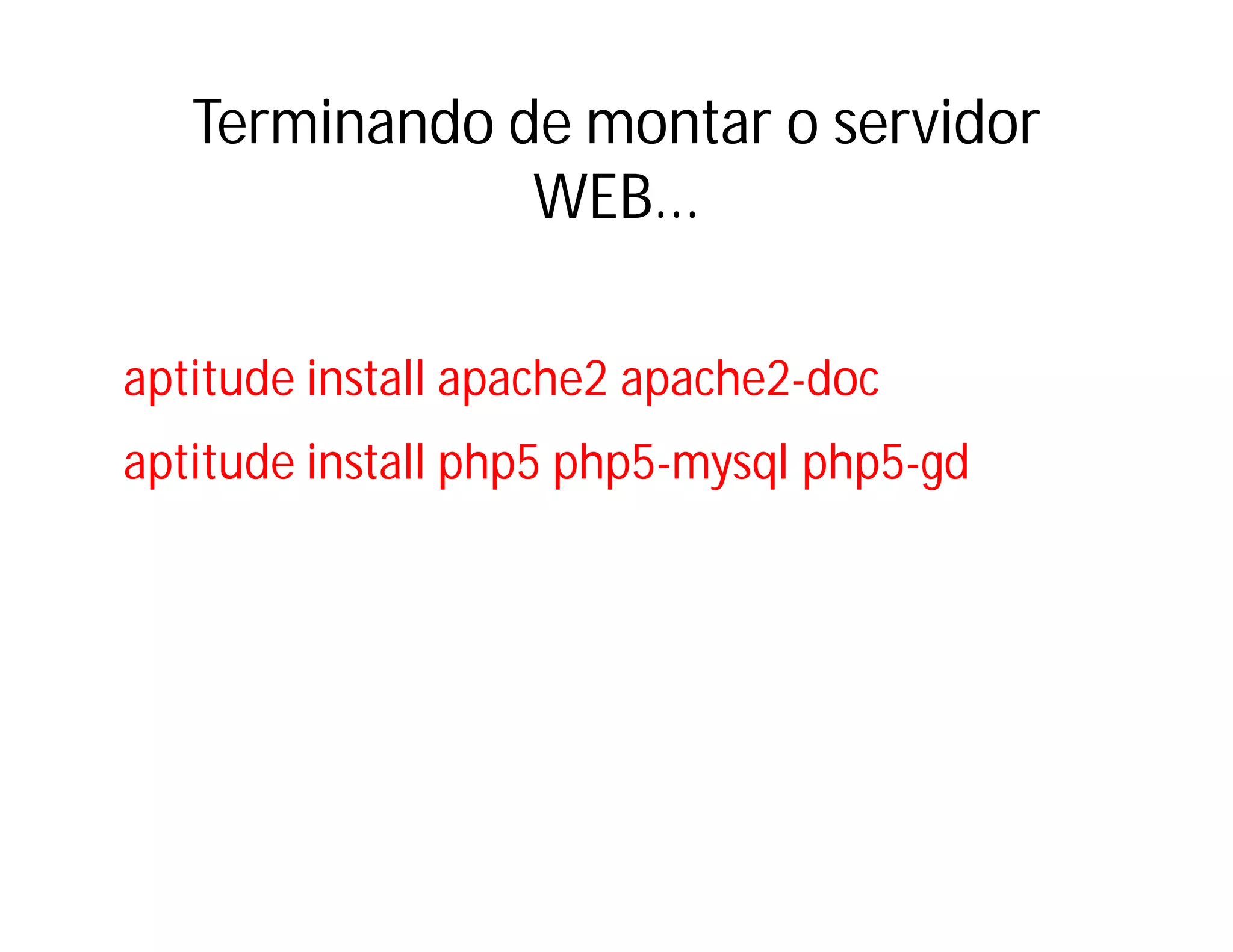 Terminando de montar o servidor
WEB...
aptitude install apache2 apache2-doc
aptitude install php5 php5-mysql php5-gd

 