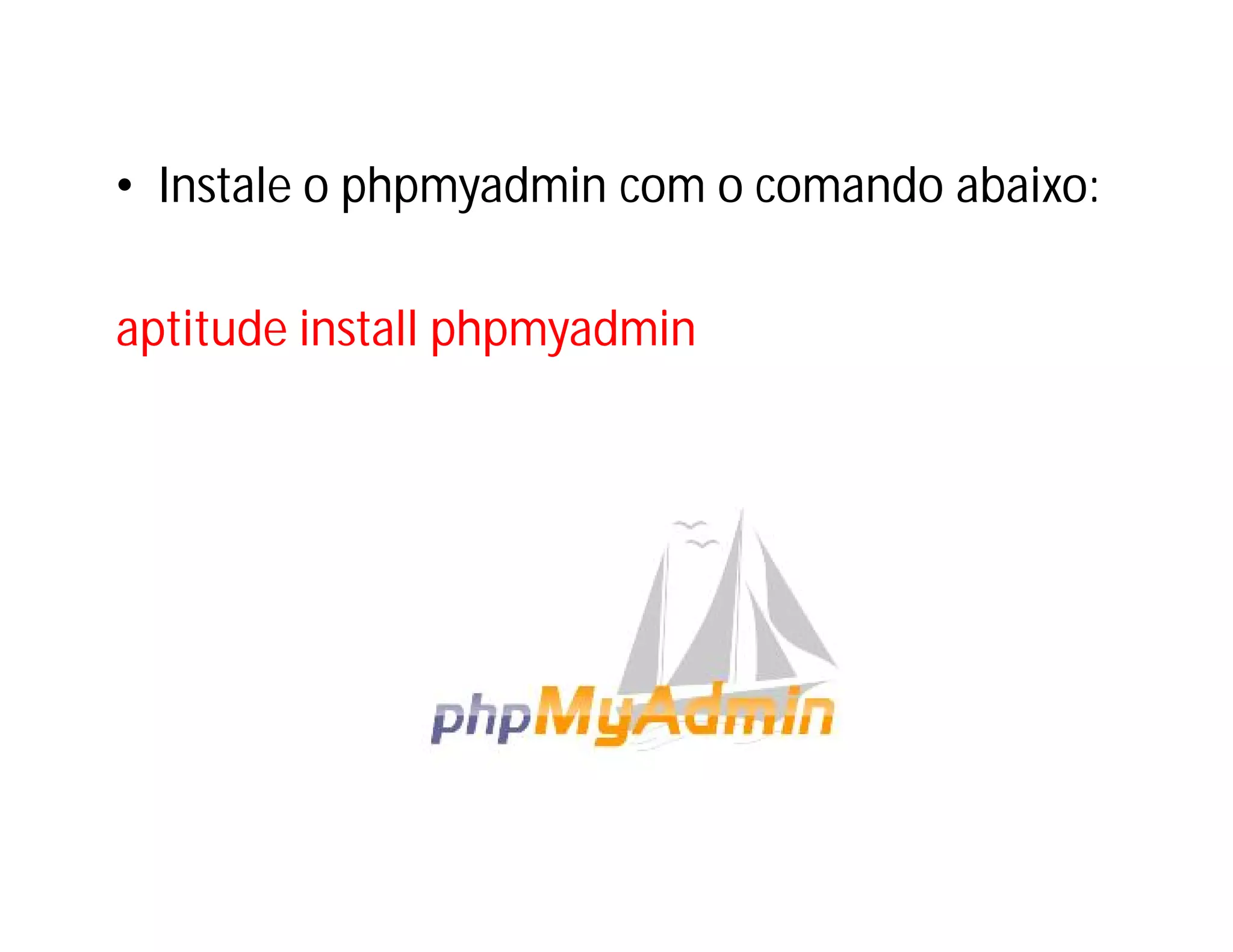 • Instale o phpmyadmin com o comando abaixo:
aptitude install phpmyadmin

 