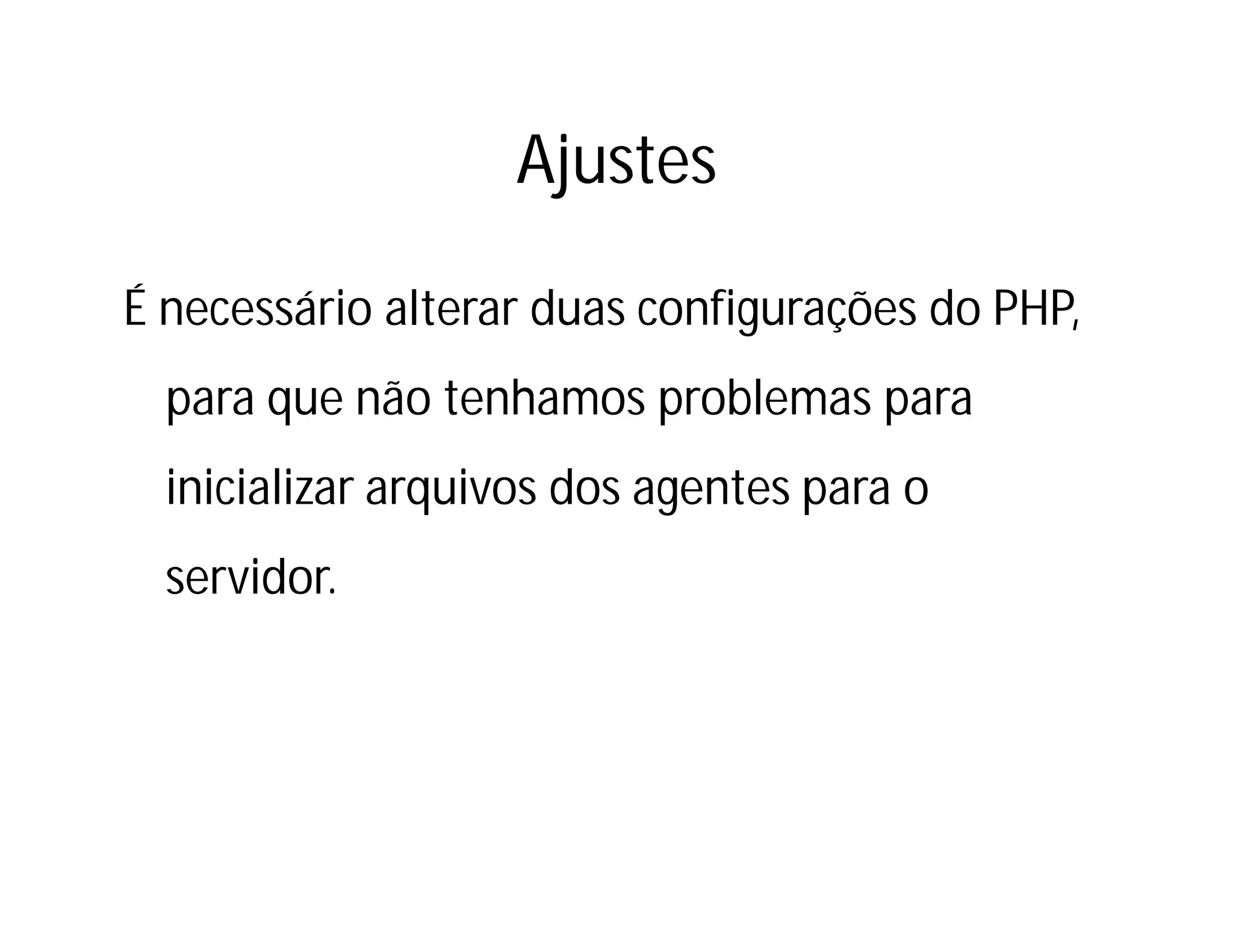 Ajustes
É necessário alterar duas configurações do PHP,
para que não tenhamos problemas para
inicializar arquivos dos agentes para o
servidor.

 