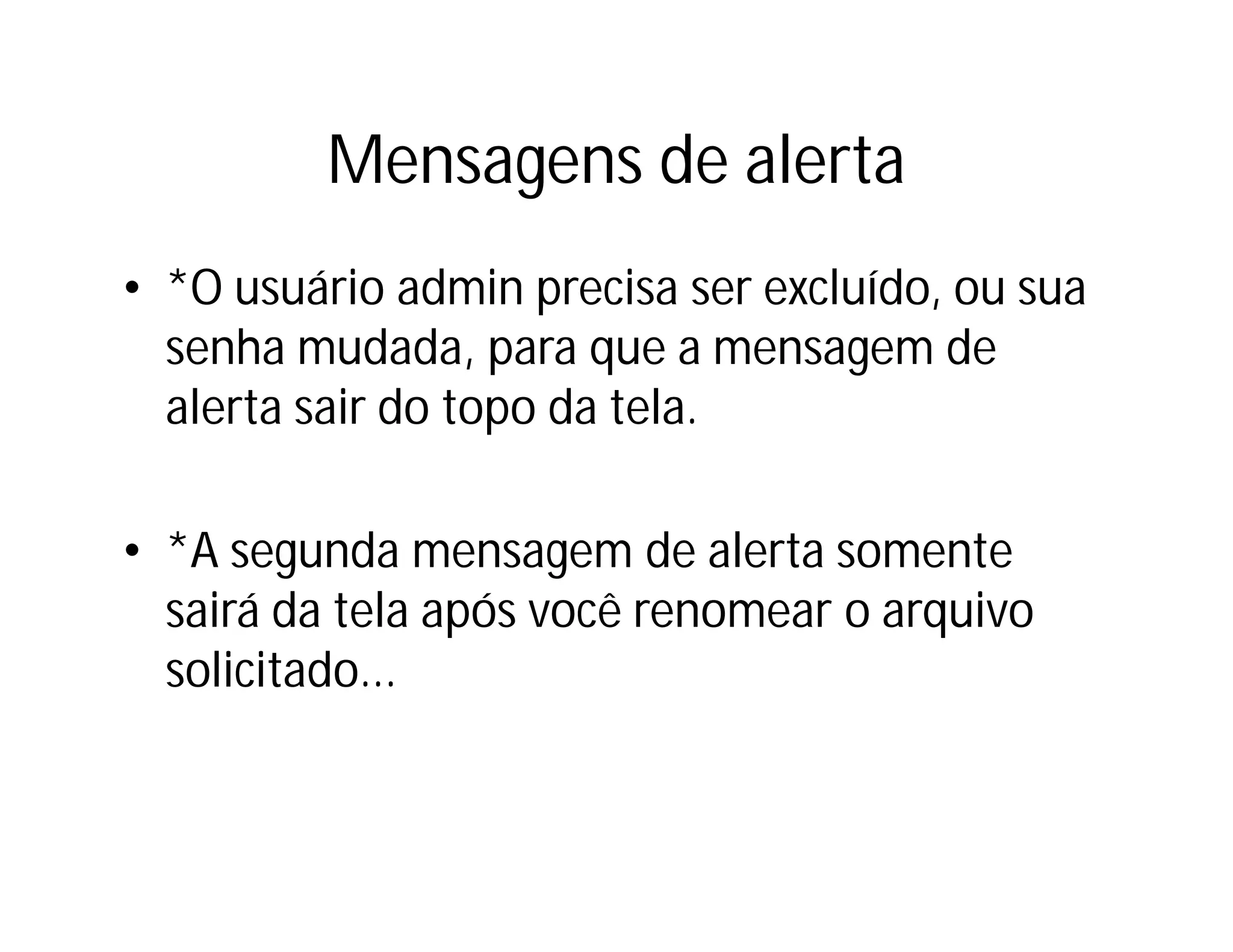 Mensagens de alerta
• *O usuário admin precisa ser excluído, ou sua
senha mudada, para que a mensagem de
alerta sair do topo da tela.
• *A segunda mensagem de alerta somente
sairá da tela após você renomear o arquivo
solicitado...

 