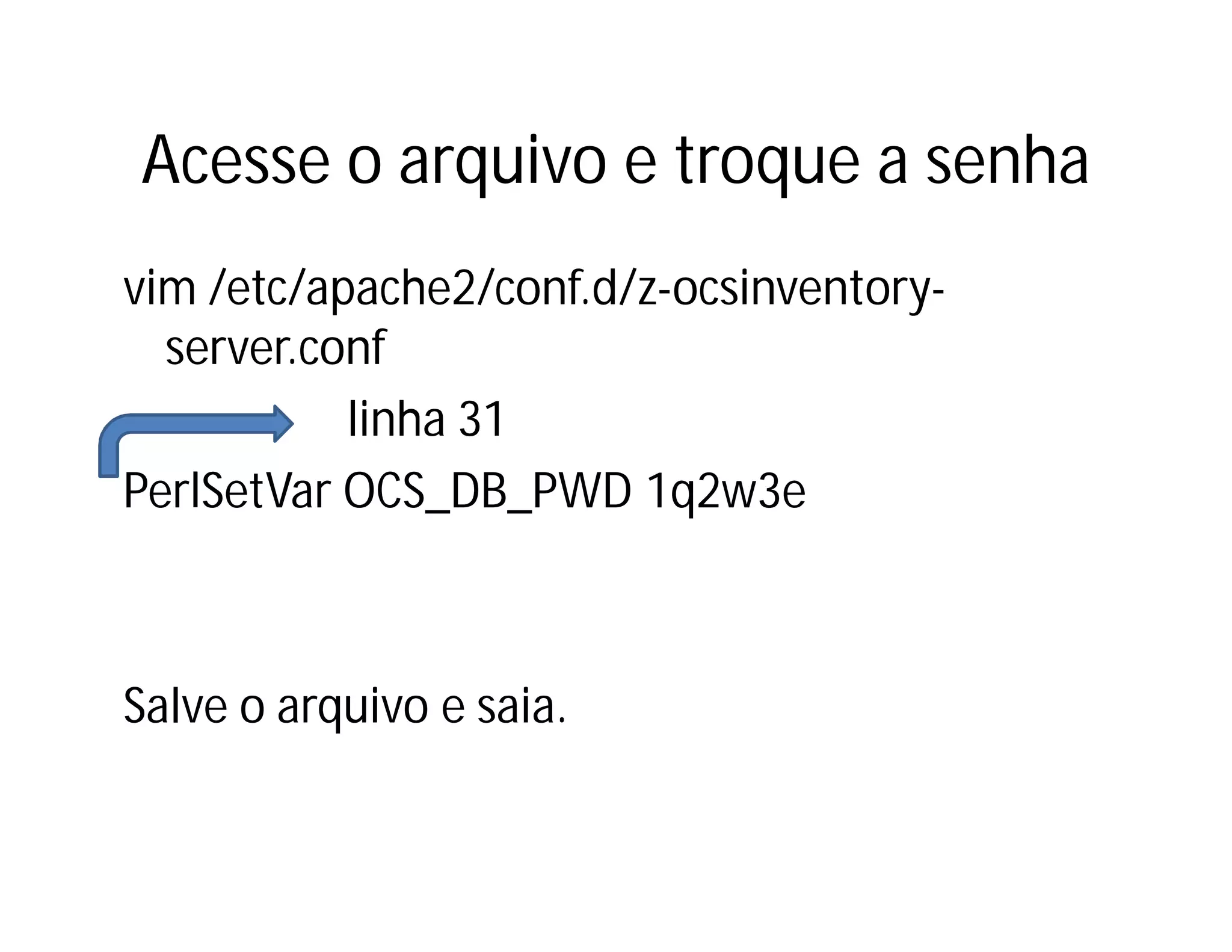 Acesse o arquivo e troque a senha
vim /etc/apache2/conf.d/z-ocsinventoryserver.conf
linha 31
PerlSetVar OCS_DB_PWD 1q2w3e

Salve o arquivo e saia.

 