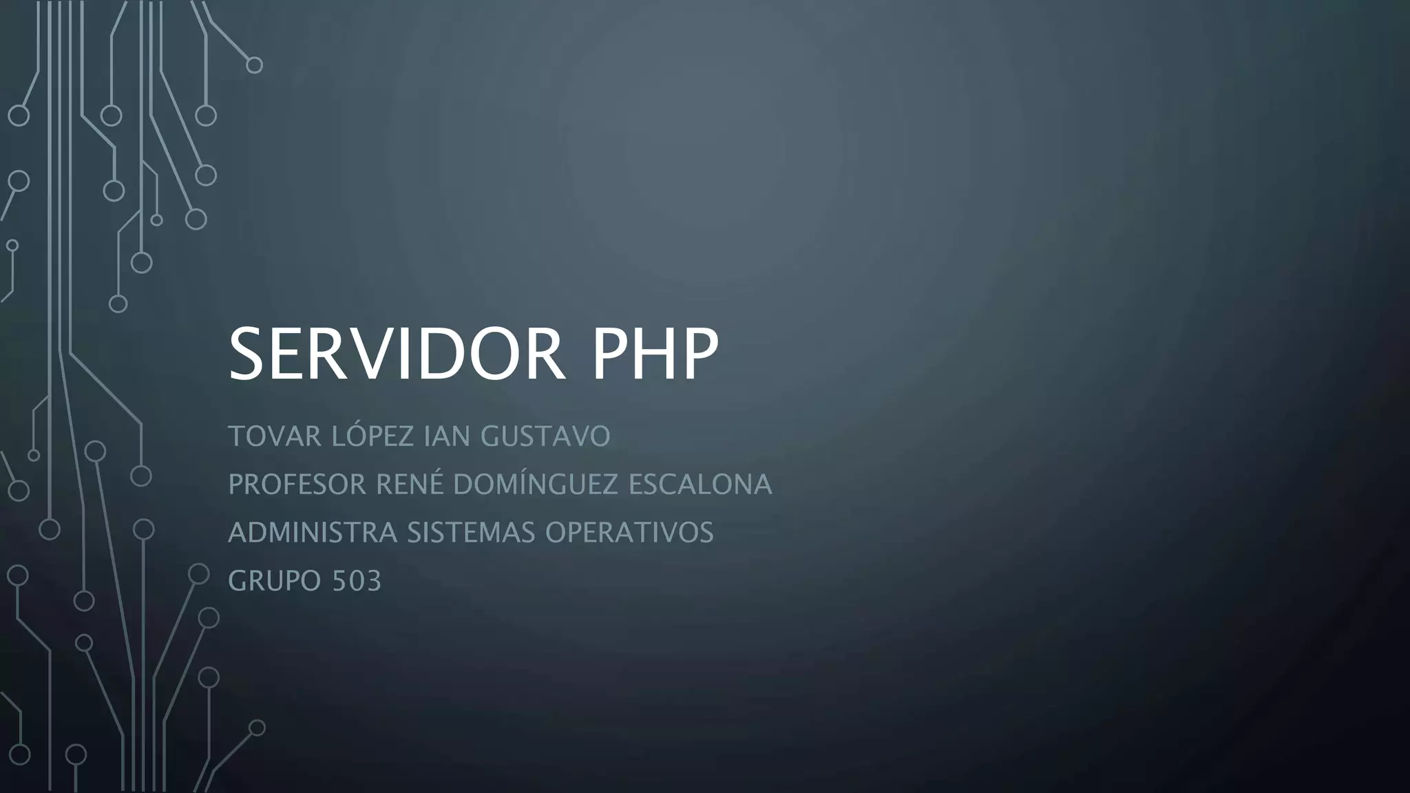 SERVIDOR PHP
TOVAR LÓPEZ IAN GUSTAVO
PROFESOR RENÉ DOMÍNGUEZ ESCALONA
ADMINISTRA SISTEMAS OPERATIVOS
GRUPO 503
 