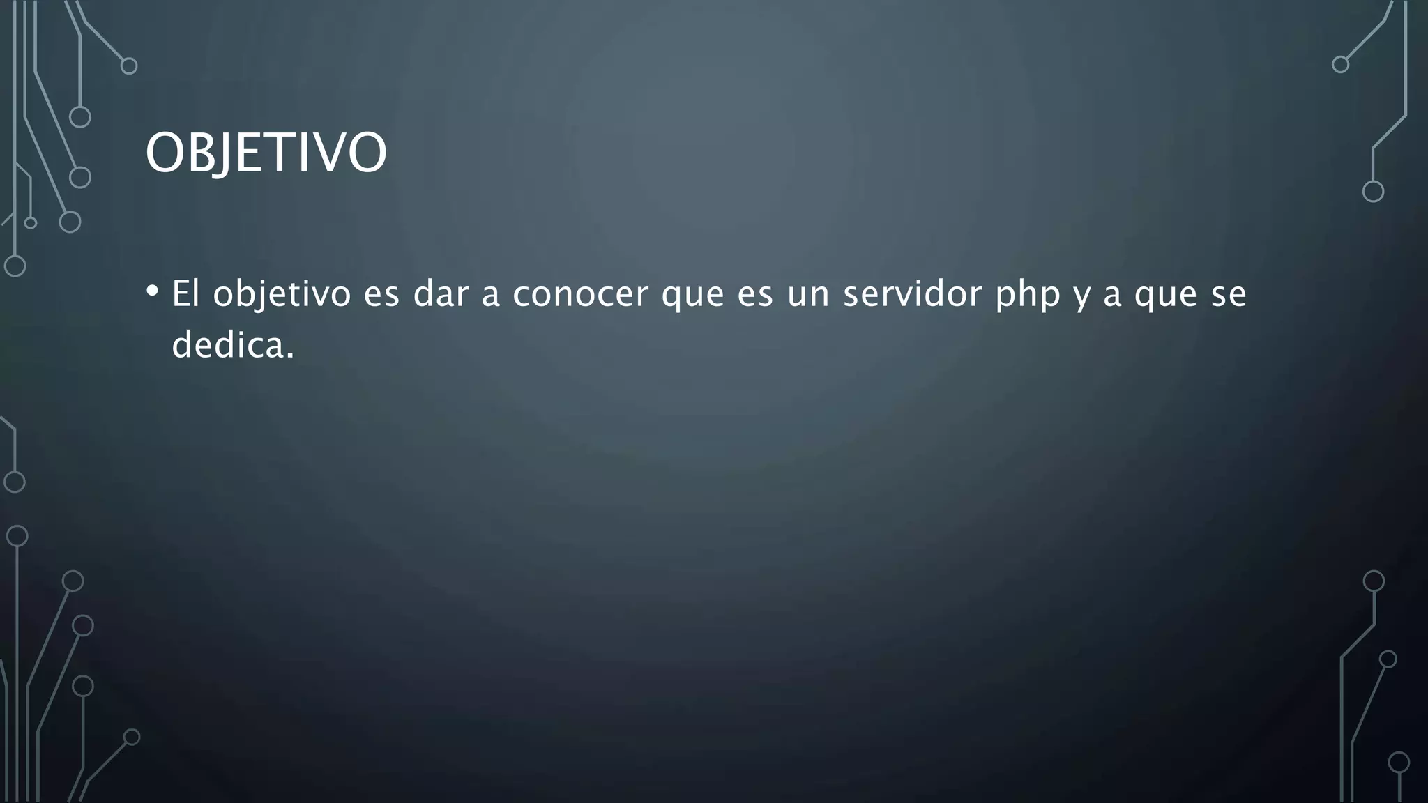 OBJETIVO
• El objetivo es dar a conocer que es un servidor php y a que se
dedica.
 
