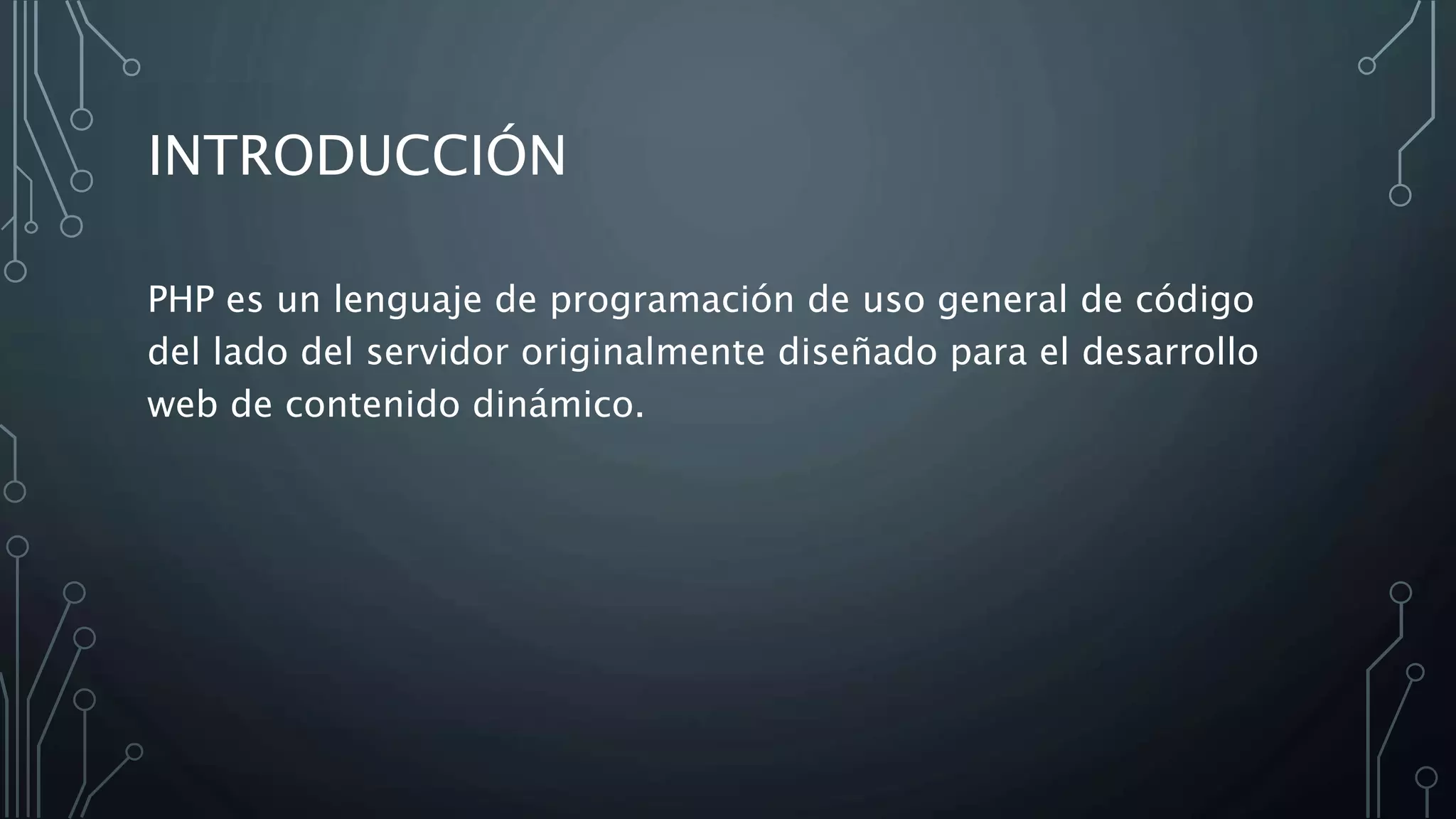 INTRODUCCIÓN
PHP es un lenguaje de programación de uso general de código
del lado del servidor originalmente diseñado para el desarrollo
web de contenido dinámico.
 
