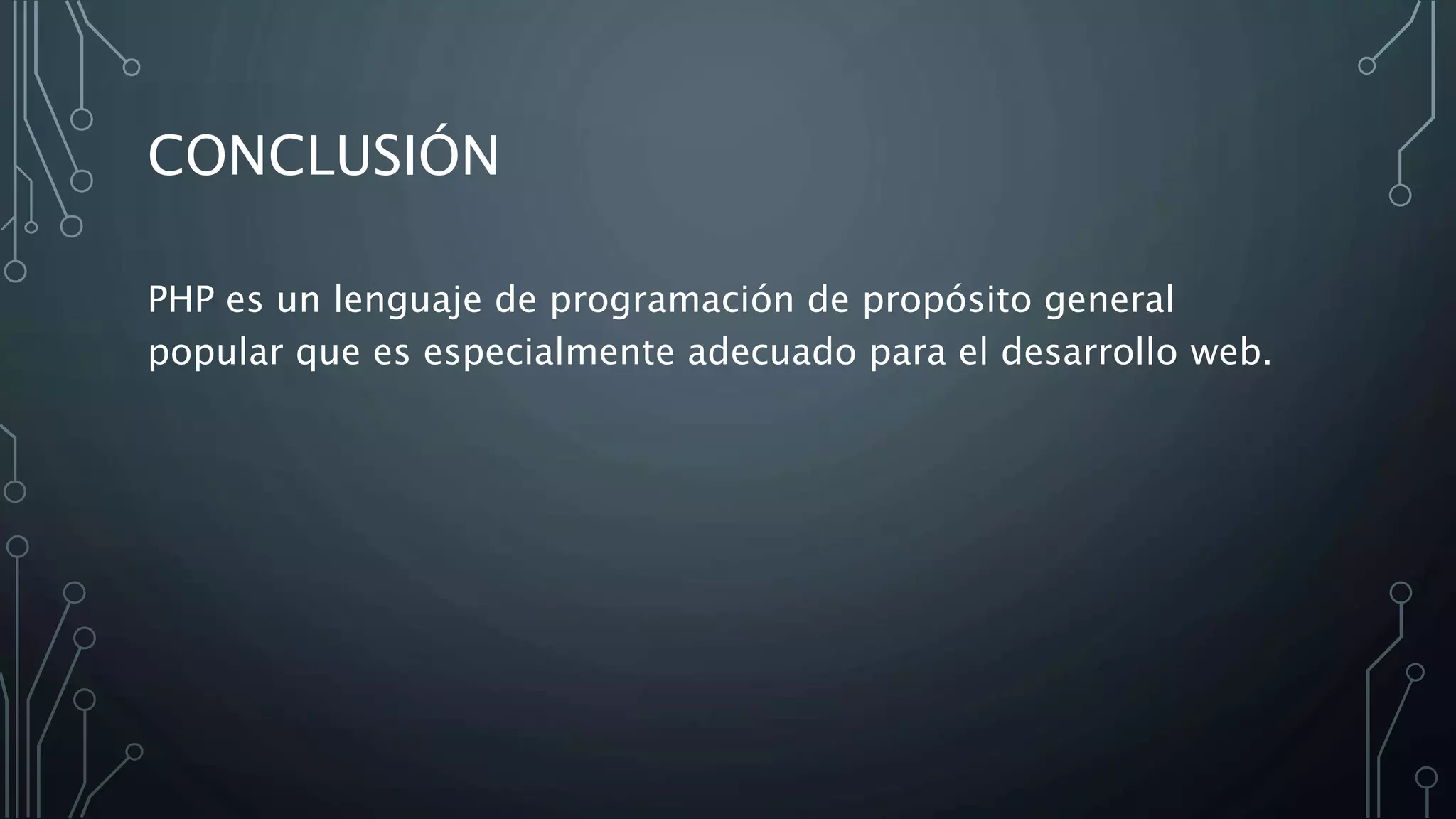 CONCLUSIÓN
PHP es un lenguaje de programación de propósito general
popular que es especialmente adecuado para el desarrollo web.
 