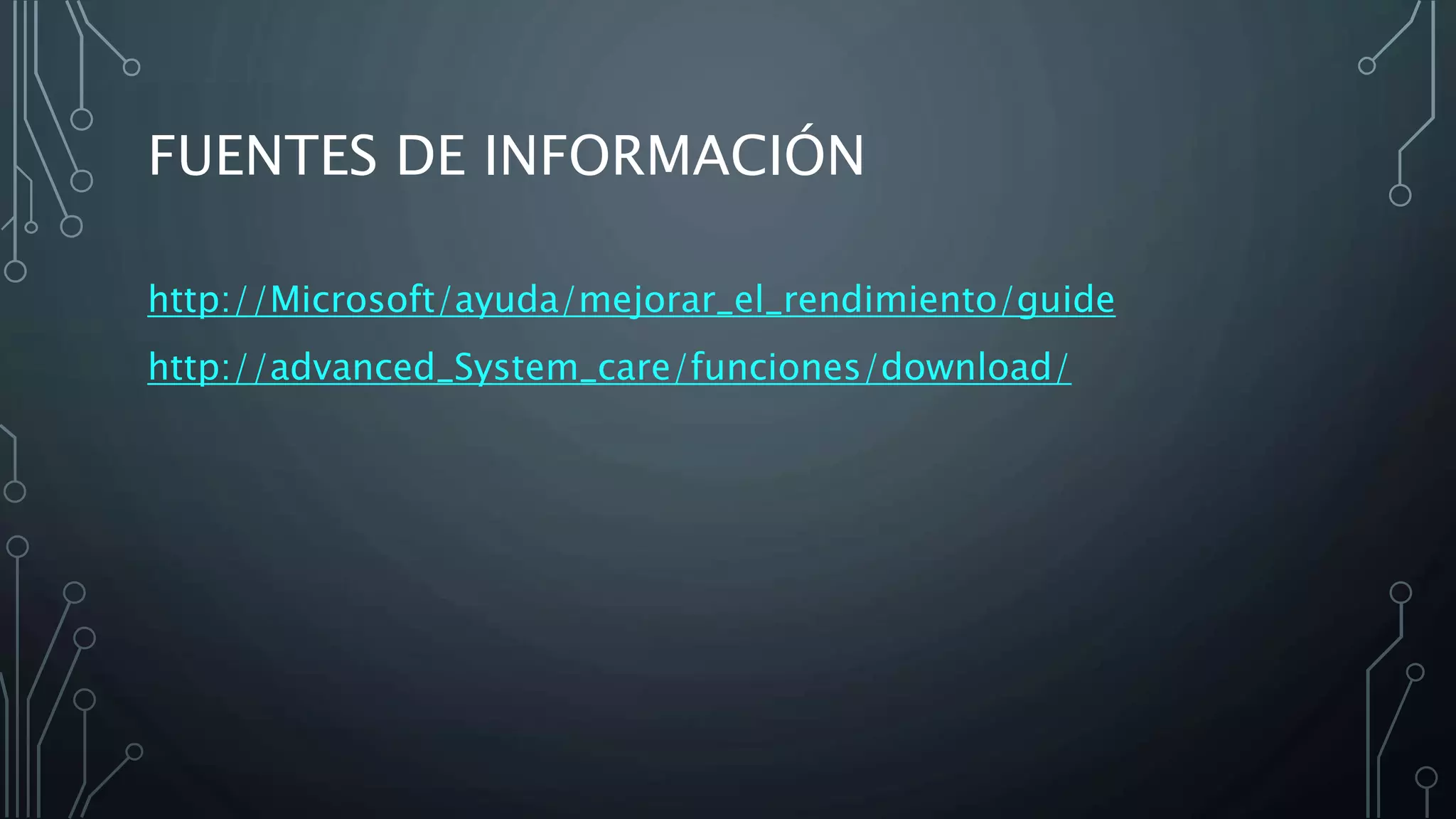 FUENTES DE INFORMACIÓN
http://Microsoft/ayuda/mejorar_el_rendimiento/guide
http://advanced_System_care/funciones/download/
 
