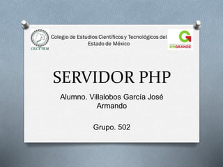 SERVIDOR PHP
Alumno. Villalobos García José
Armando
Grupo. 502
 