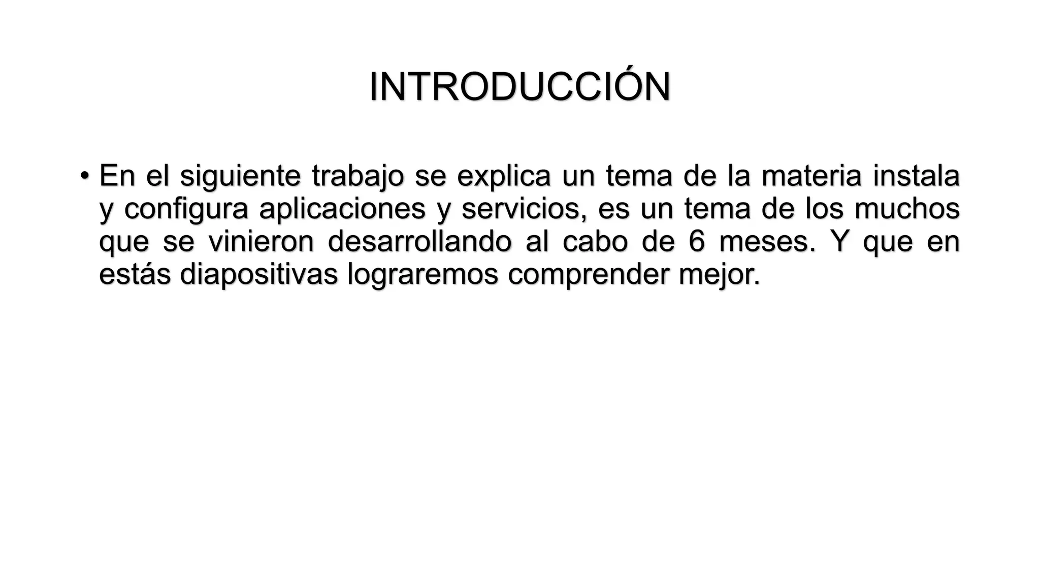 INTRODUCCIÓN
• En el siguiente trabajo se explica un tema de la materia instala
y configura aplicaciones y servicios, es un tema de los muchos
que se vinieron desarrollando al cabo de 6 meses. Y que en
estás diapositivas lograremos comprender mejor.
 