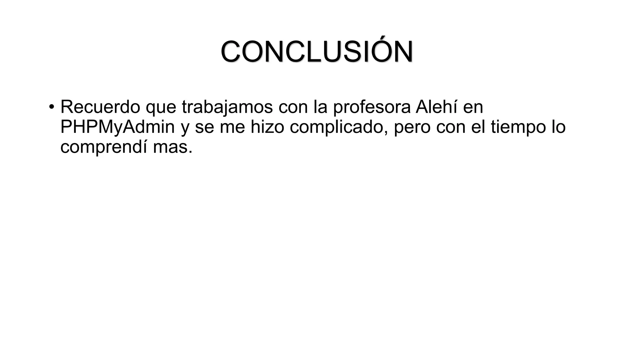 CONCLUSIÓN
• Recuerdo que trabajamos con la profesora Alehí en
PHPMyAdmin y se me hizo complicado, pero con el tiempo lo
comprendí mas.
 