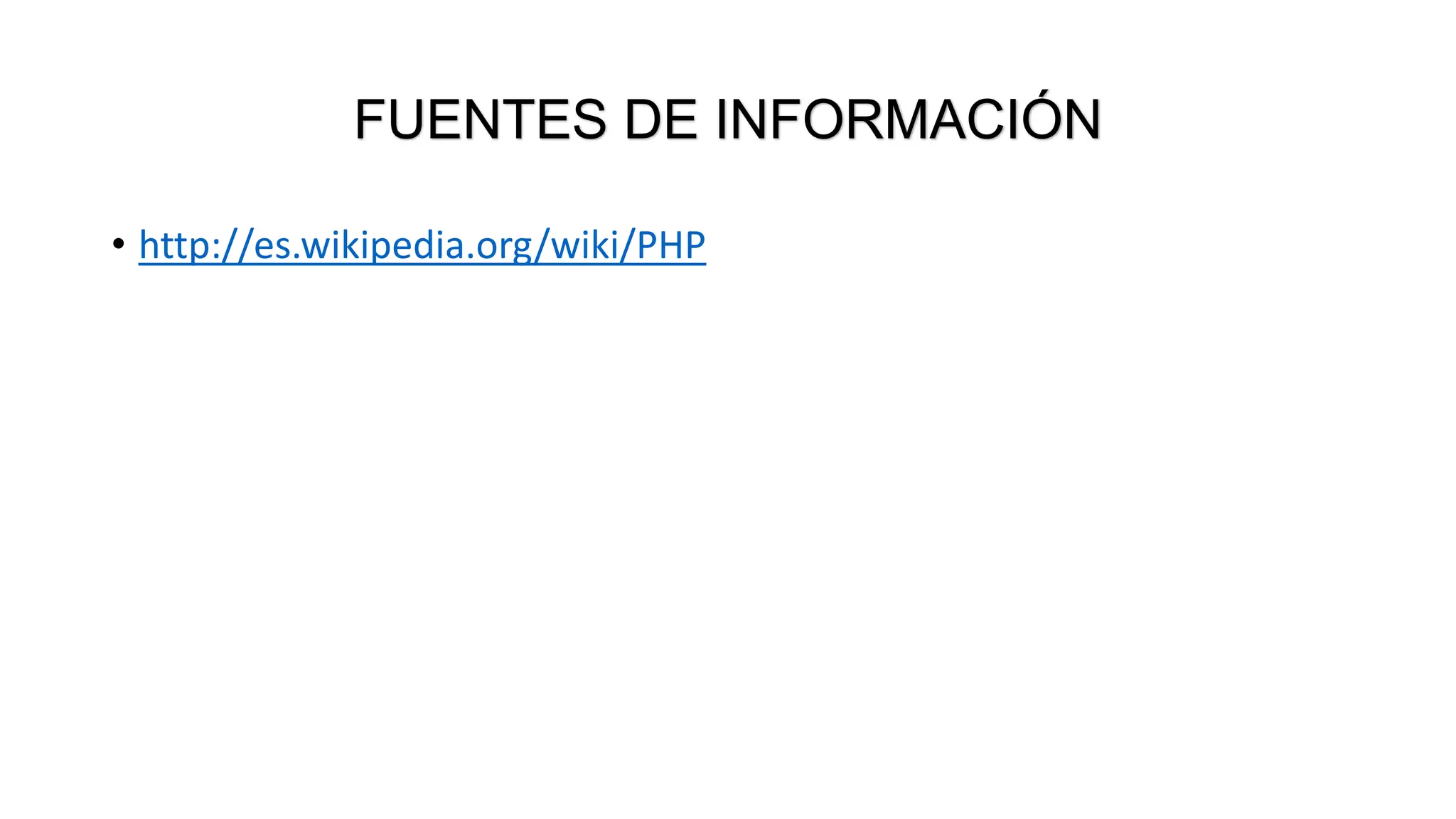 FUENTES DE INFORMACIÓN
• http://es.wikipedia.org/wiki/PHP
 