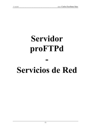 2º A.S.I.R.         Autor: Carlos   Escribano Sáez




          Servidor
          proFTPd
               -
       Servicios de Red




              -1-
 