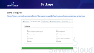 Backups
Como conﬁgurar:
https://docs.control-webpanel.com/docs/admin-guide/backup-and-restore/set-up-a-backup
 