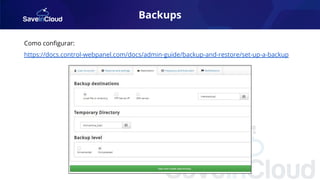 Backups
Como conﬁgurar:
https://docs.control-webpanel.com/docs/admin-guide/backup-and-restore/set-up-a-backup
 
