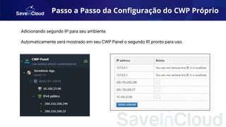 Passo a Passo da Conﬁguração do CWP Próprio
Adicionando segundo IP para seu ambiente.
Automaticamente será mostrado em seu CWP Panel o segundo IP, pronto para uso.
 