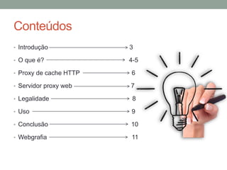 Conteúdos
• Introdução 3
• O que é? 4-5
• Proxy de cache HTTP 6
• Servidor proxy web 7
• Legalidade 8
• Uso 9
• Conclusão 10
• Webgrafia 11
 
