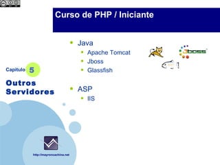 Company                 Curso de PHP / Iniciante
  LOGO



                                      •   Java
                                          •   Apache Tomcat
                                          •   Jboss
Capítulo   5                              •   Glassfish

Outros
Servidores                            •   ASP
                                          •   IIS




           http://mayroncachina.net
 