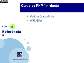 Company                 Curso de PHP / Iniciante
  LOGO



                                      •   Malima Consultoria
                                      •   Wikipédia

Capítulo   6
Referências




           http://mayroncachina.net
 