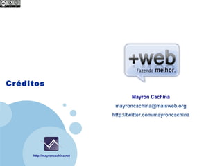 Company
 LOGO




Créditos
                                             Mayron Cachina
                                      mayroncachina@maisweb.org
                                     http://twitter.com/mayroncachina




          http://mayroncachina.net
 