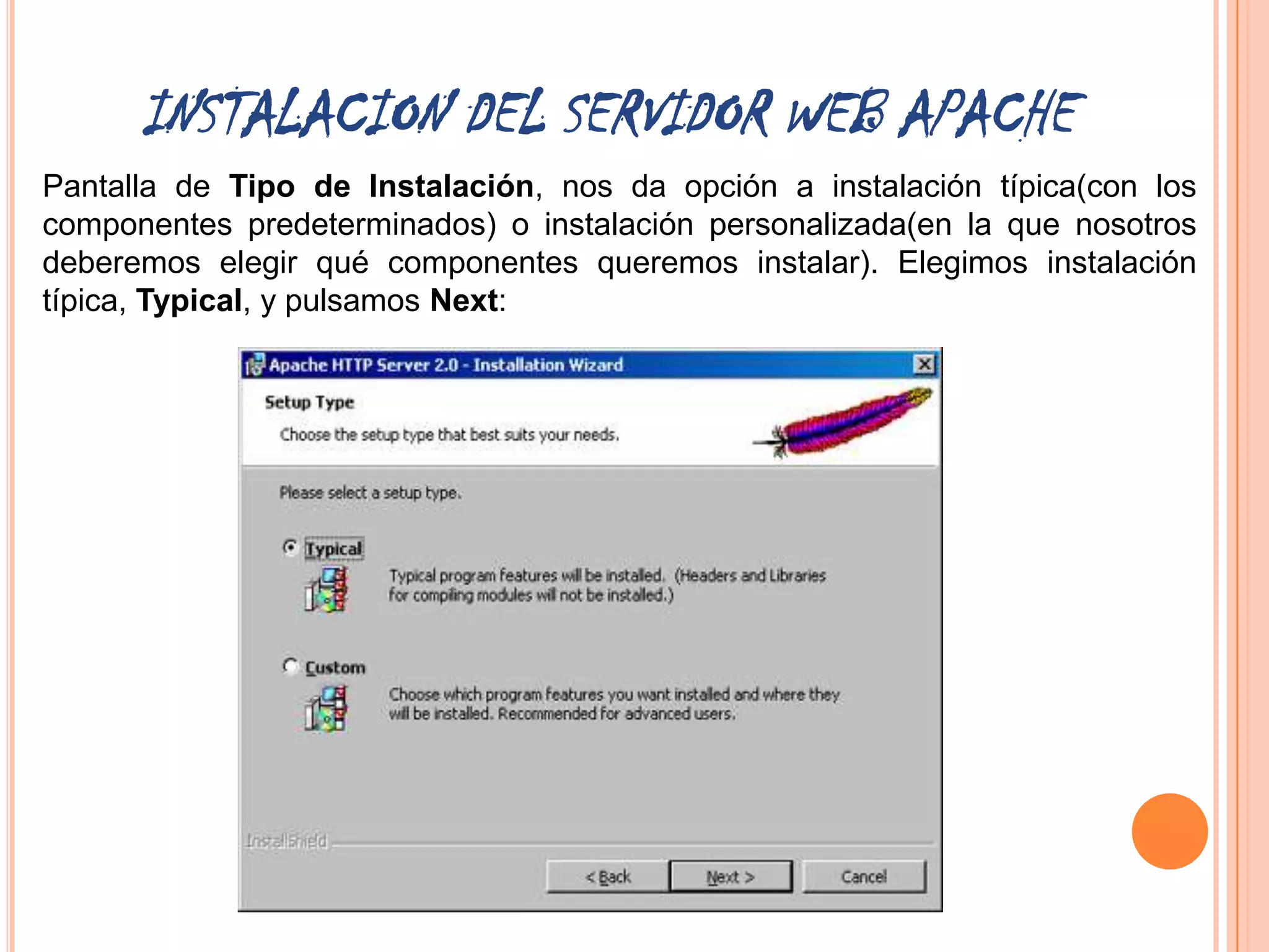 INSTALACION DEL SERVIDOR WEB APACHE
Pantalla de Tipo de Instalación, nos da opción a instalación típica(con los
componentes predeterminados) o instalación personalizada(en la que nosotros
deberemos elegir qué componentes queremos instalar). Elegimos instalación
típica, Typical, y pulsamos Next:
 