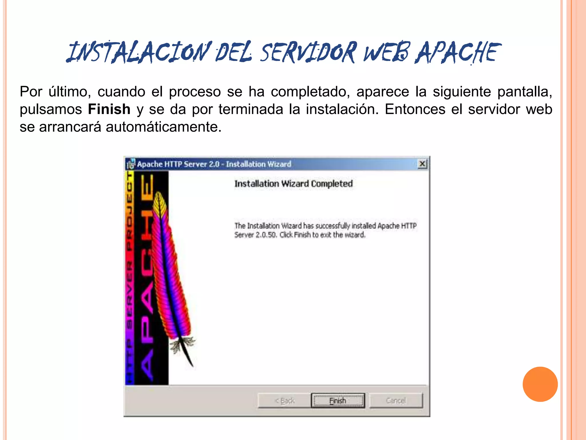 INSTALACION DEL SERVIDOR WEB APACHE
Por último, cuando el proceso se ha completado, aparece la siguiente pantalla,
pulsamos Finish y se da por terminada la instalación. Entonces el servidor web
se arrancará automáticamente.
 