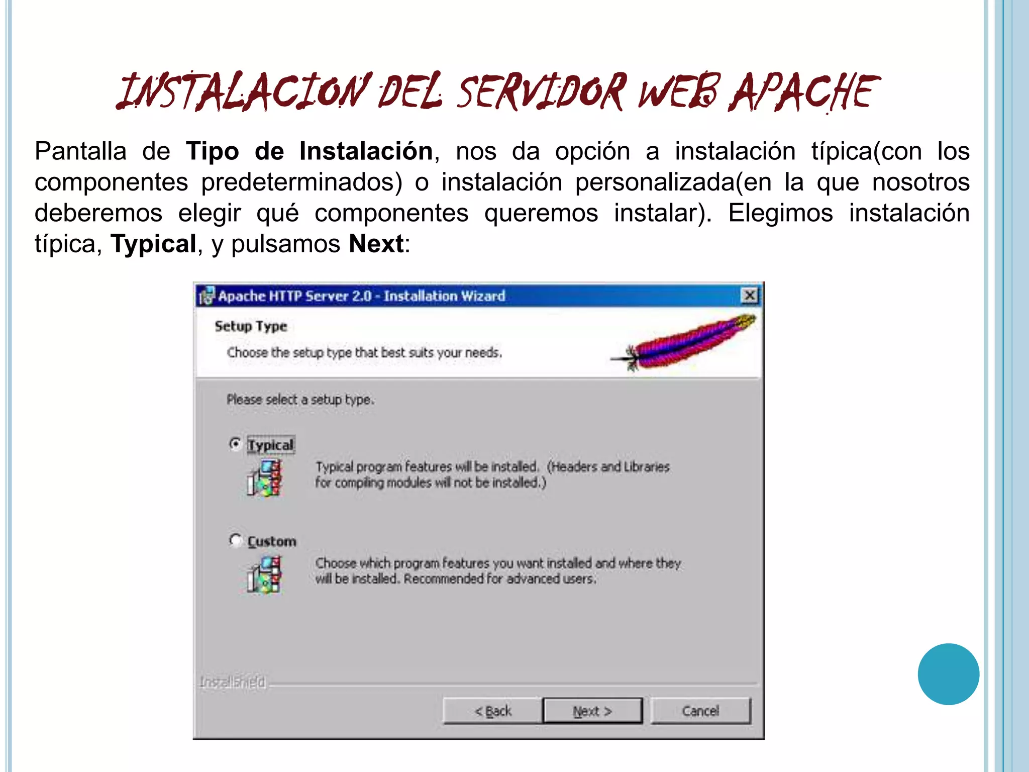 INSTALACION DEL SERVIDOR WEB APACHE
Pantalla de Tipo de Instalación, nos da opción a instalación típica(con los
componentes predeterminados) o instalación personalizada(en la que nosotros
deberemos elegir qué componentes queremos instalar). Elegimos instalación
típica, Typical, y pulsamos Next:
 