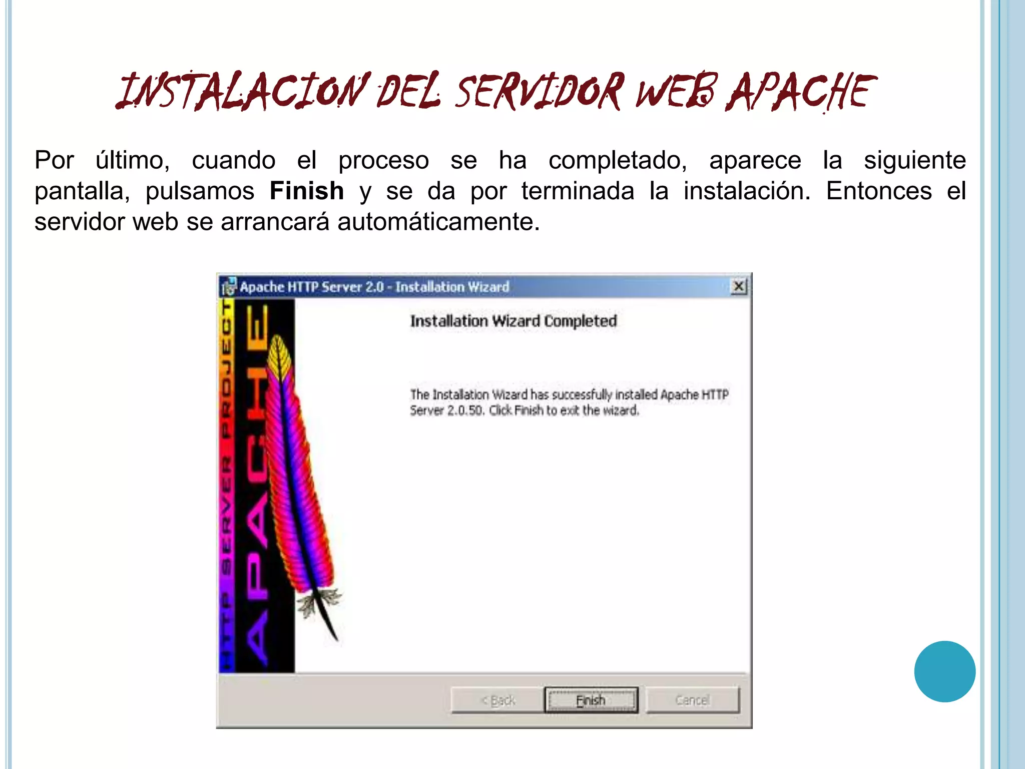 INSTALACION DEL SERVIDOR WEB APACHE
Por último, cuando el proceso se ha completado, aparece la siguiente
pantalla, pulsamos Finish y se da por terminada la instalación. Entonces el
servidor web se arrancará automáticamente.
 
