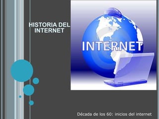 HISTORIA DEL
  INTERNET




               Década de los 60: inicios del internet
 