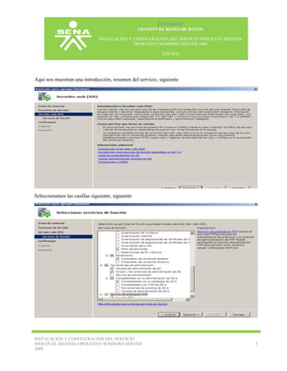 [Compañía]
GESTIÓN DE REDES DE DATOS
INSTALACIÓN Y CONFIGURACIÓN DEL SERVICIO WEB EN EL SISTEMA
OPERATIVO WINDOWS SERVER 2008
[FECHA]

Aquí nos muestran una introducción, resumen del servicio, siguiente

Seleccionamos las casillas siguiente, siguiente

INSTALACIÓN Y CONFIGURACIÓN DEL SERVICIO
WEB EN EL SISTEMA OPERATIVO WINDOWS SERVER
2008

5

 