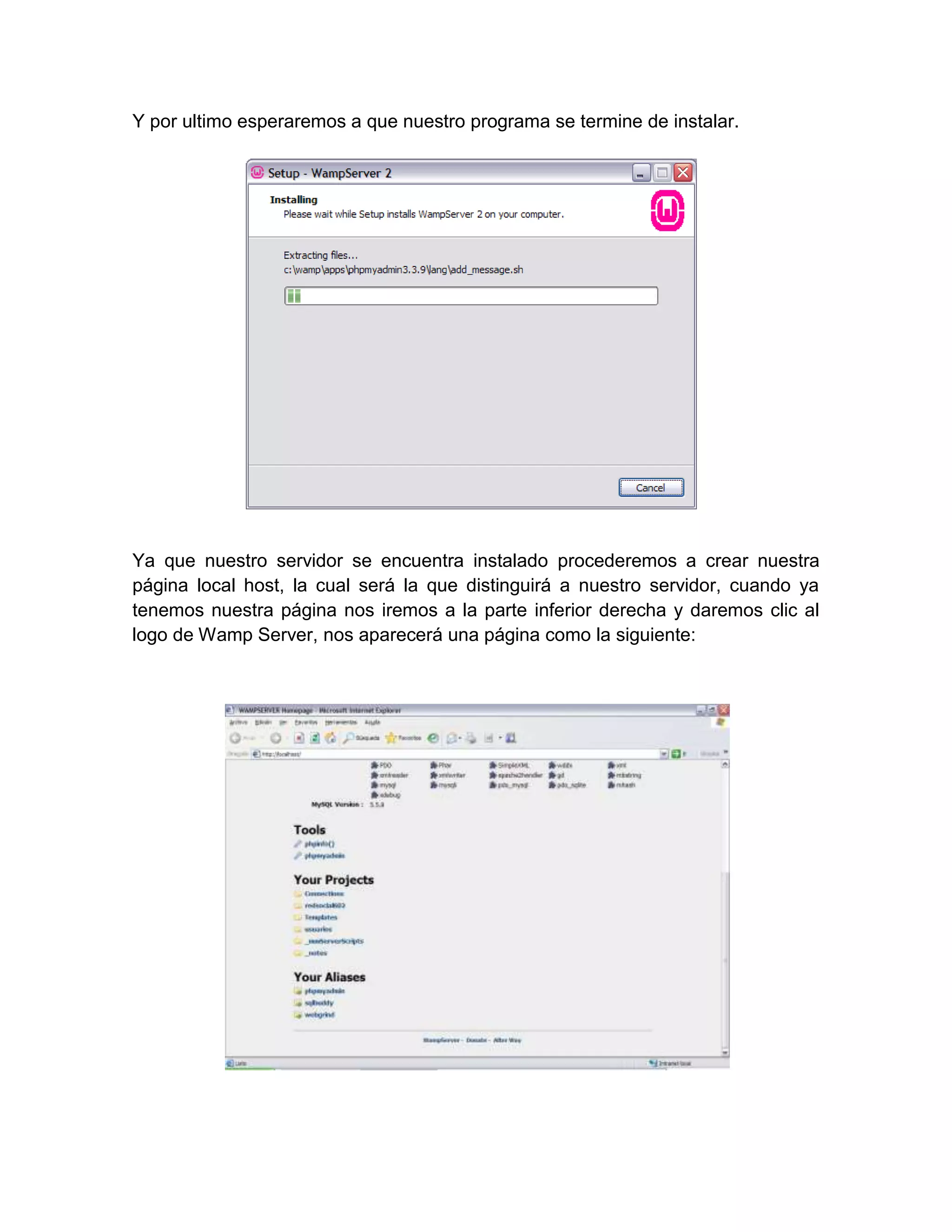 Y por ultimo esperaremos a que nuestro programa se termine de instalar.




Ya que nuestro servidor se encuentra instalado procederemos a crear nuestra
página local host, la cual será la que distinguirá a nuestro servidor, cuando ya
tenemos nuestra página nos iremos a la parte inferior derecha y daremos clic al
logo de Wamp Server, nos aparecerá una página como la siguiente:
 