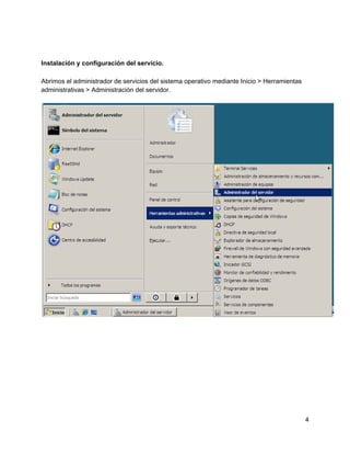 Instalación y configuración del servicio.
Abrimos el administrador de servicios del sistema operativo mediante Inicio > Herramientas
administrativas > Administración del servidor.
4
 