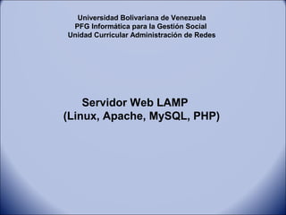 Universidad Bolivariana de Venezuela
PFG Informática para la Gestión Social
Unidad Curricular Administración de Redes
Servidor Web LAMP
(Linux, Apache, MySQL, PHP)
 